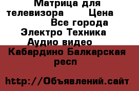 Матрица для телевизора 46“ › Цена ­ 14 000 - Все города Электро-Техника » Аудио-видео   . Кабардино-Балкарская респ.